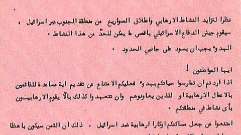 An Israeli leaflet dropped over south Lebanon 1982-1985, it reads: "Announcement to southern villagers:  Considering the increase in terrorist activity and the launching of missiles from the south into Israel, the Israeli Defense Forces will do whatever necessary to end these activities.  Calm must prevail on both border fronts.  Citizens!  If you want to live your lives in peace, you must refrain from providing any assistance to those who carry out terrorist acts or those who assist them ..."